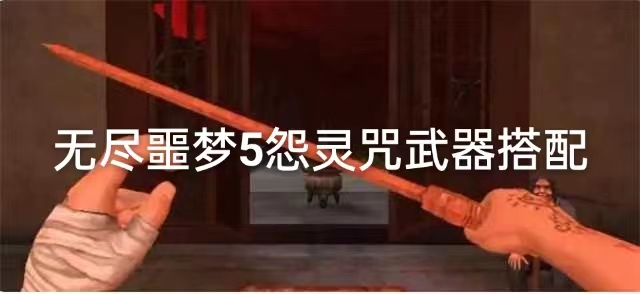 无尽噩梦5怨灵咒武器选择攻略