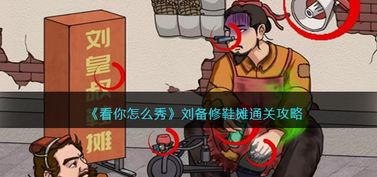 看你怎么秀刘皇叔修鞋攻略