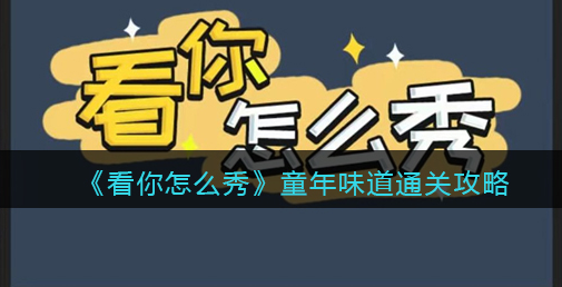 看你怎么秀童年味道攻略