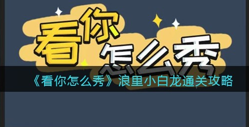 看你怎么秀浪里小白龙攻略