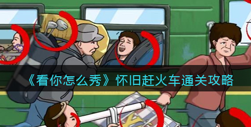 看你怎么秀怀旧赶火车攻略