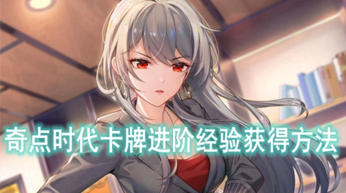 奇点时代卡牌进阶经验获得方法