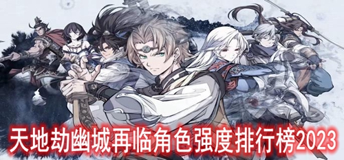 天地劫幽城再临角色强度排行榜2023