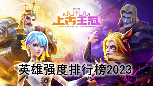 上古王冠英雄强度排行榜2023