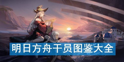 明日方舟干员图鉴介绍大全