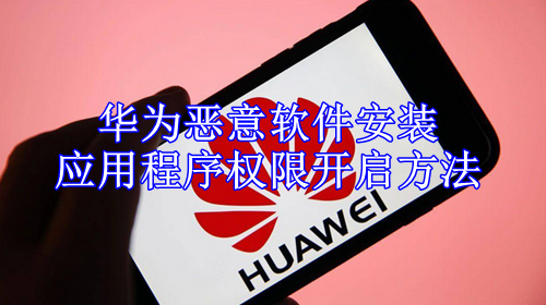 华为恶意软件安装应用程序权限开启方法
