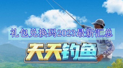 天天钓鱼礼包兑换码2023最新汇总