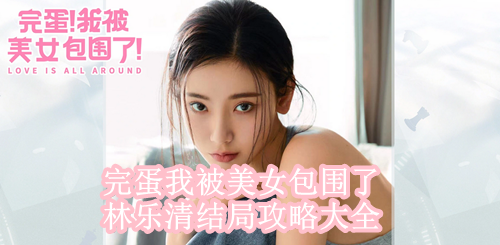 完蛋我被美女包围了林乐清结局攻略大全
