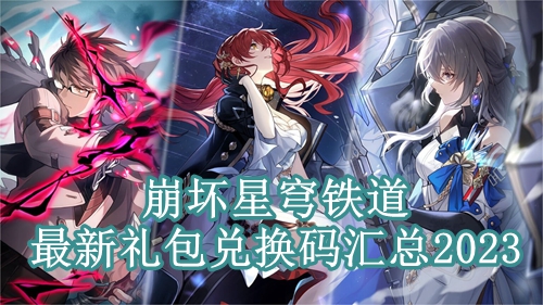 崩坏星穹铁道最新礼包兑换码汇总2023
