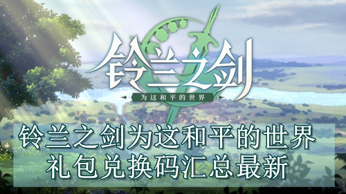 铃兰之剑为这和平的世界礼包兑换码汇总最新