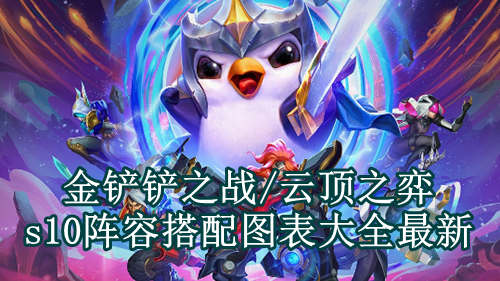 金铲铲之战/云顶之弈s10阵容搭配图表大全最新