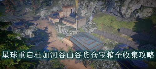 星球重启杜加河谷山谷货仓宝箱全收集攻略