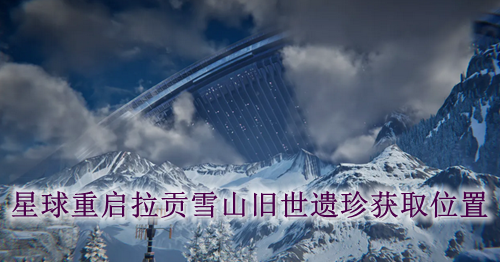 星球重启拉贡雪山旧世遗珍获取位置