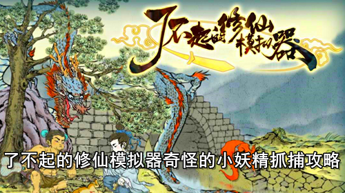 了不起的修仙模拟器奇怪的小妖精抓捕攻略