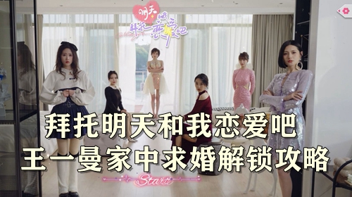 拜托明天和我恋爱吧王一曼家中求婚解锁攻略