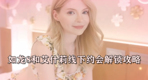 如龙8和艾什莉线下约会解锁攻略