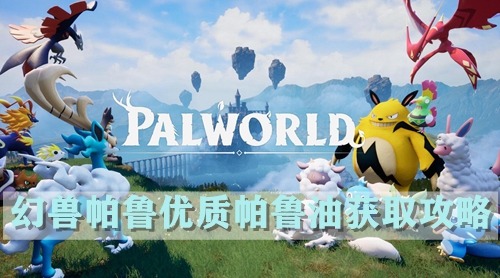 幻兽帕鲁优质帕鲁油获取攻略