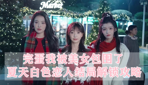 完蛋我被美女包围了夏天白色恋人结局解锁攻略