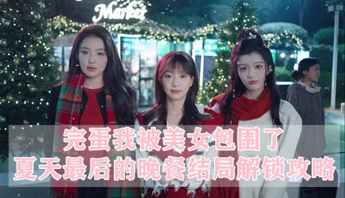 完蛋我被美女包围了夏天最后的晚餐结局解锁攻略