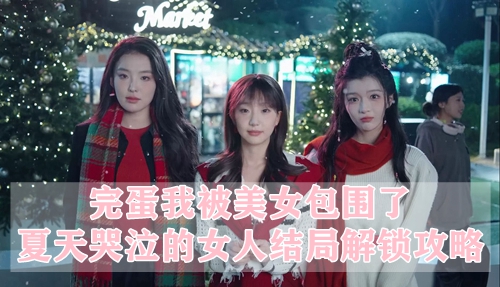 完蛋我被美女包围了夏天哭泣的女人结局解锁攻略