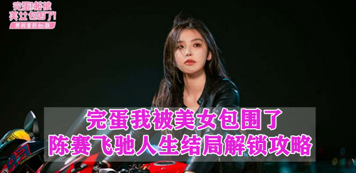 完蛋我被美女包围了陈赛飞驰人生结局解锁攻略