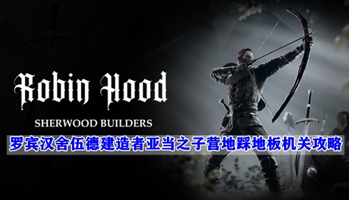 罗宾汉舍伍德建造者亚当之子营地踩地板机关攻略