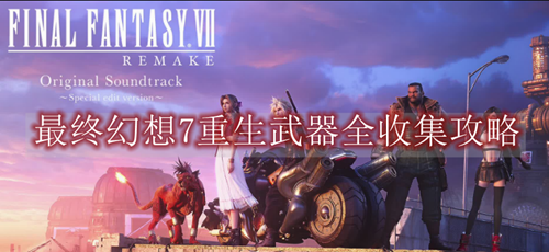 最终幻想7重生武器全收集攻略