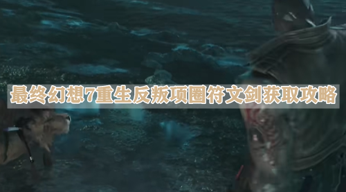 最终幻想7重生反叛项圈符文剑获取攻略