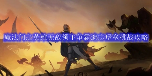 魔法门之英雄无敌领主争霸遗忘堡垒挑战攻略