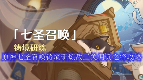 原神七圣召唤铸境研炼敌三关佣兵之锋攻略