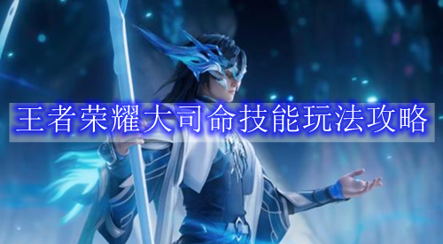 王者荣耀大司命技能玩法攻略