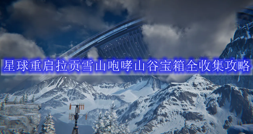 星球重启拉贡雪山咆哮山谷宝箱全收集攻略