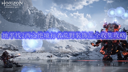 地平线2西之绝境行者荒野装饰品全收集攻略