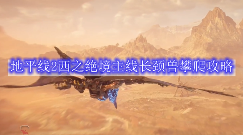 地平线2西之绝境主线长颈兽攀爬攻略