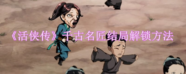 活侠传千古名匠结局解锁方法