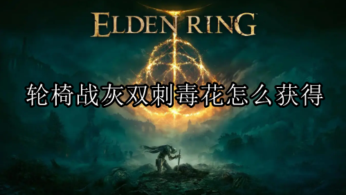 艾尔登法环黄金树幽影轮椅战灰双刺毒花获取方法