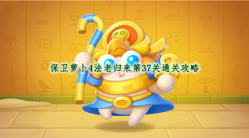 保卫萝卜4法老归来第37关通关攻略