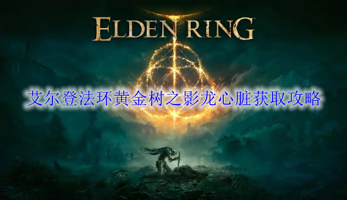艾尔登法环黄金树之影龙心脏获取攻略