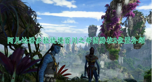 阿凡达潘多拉边境百川之母图腾柱2位置介绍
