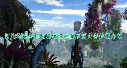 阿凡达潘多拉边境记忆画卷石刃山脊位置介绍