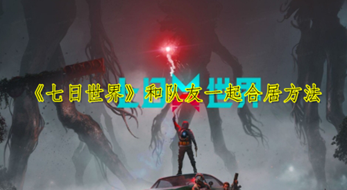 《七日世界》和队友一起合居方法