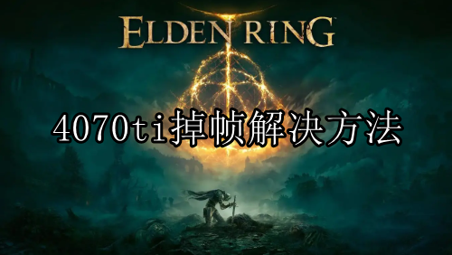 艾尔登法环4070ti掉帧解决方法