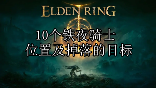 艾尔登法环10个铁夜骑士位置及掉落的目标