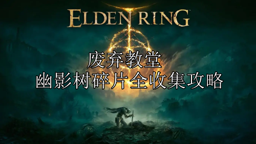 艾尔登法环DLC黄金树幽影废弃教堂幽影树碎片全收集攻略