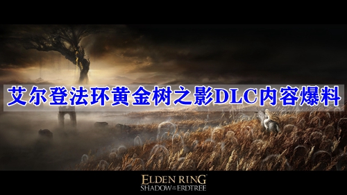 艾尔登法环DLC黄金树之影内容有哪些-艾尔登法环黄金树之影DLC内容爆料